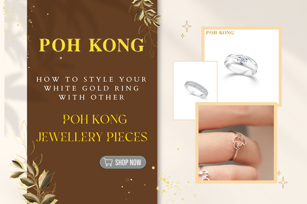 How to Style Your White Gold Ring with Other Poh Kong Jewellery Pieces