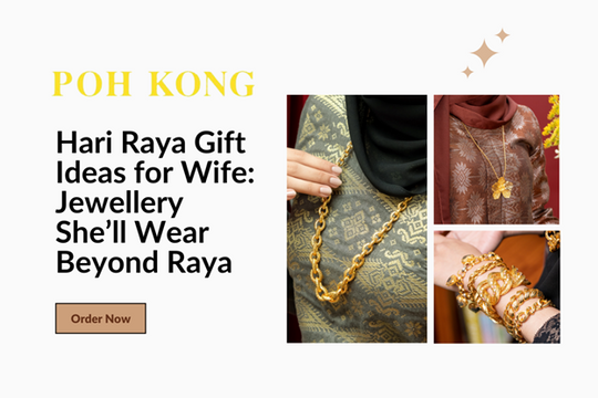 Hari Raya Gift Ideas for Wife: Jewellery She’ll Wear Beyond Raya – Poh Kong