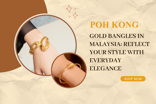 Gold Bangles in Malaysia: Reflect Your Style with Everyday Elegance